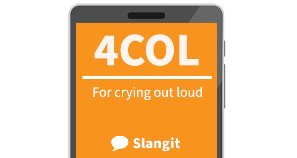 4COL means &quot;for crying out loud&quot;