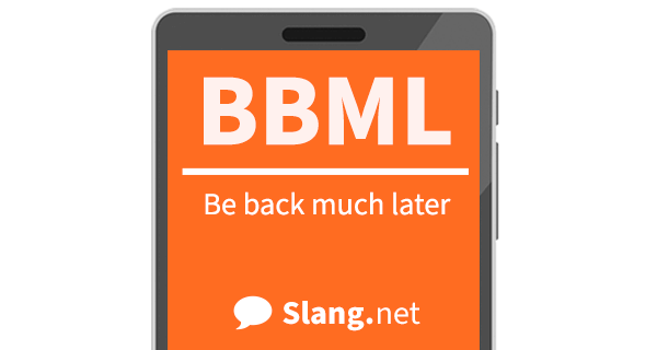 BBML stands for &quot;be back much later&quot;