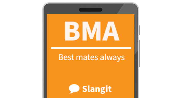 BMA means &quot;best mates always&quot;