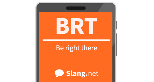 BRT means &quot;be right there&quot;
