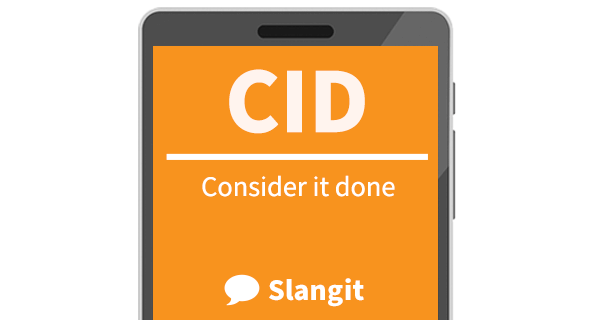As an acronym, CID means &quot;consider it done&quot;
