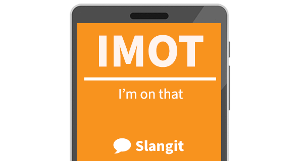 IMOT means &quot;I'm on that&quot;