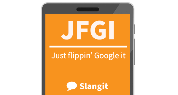 JFGI means &quot;just flippin' Google it&quot;
