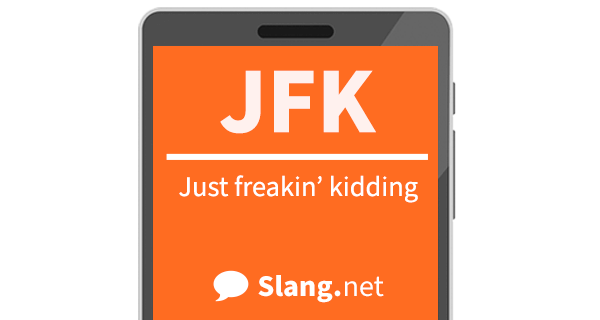 JFK means &quot;just freakin' kidding&quot;