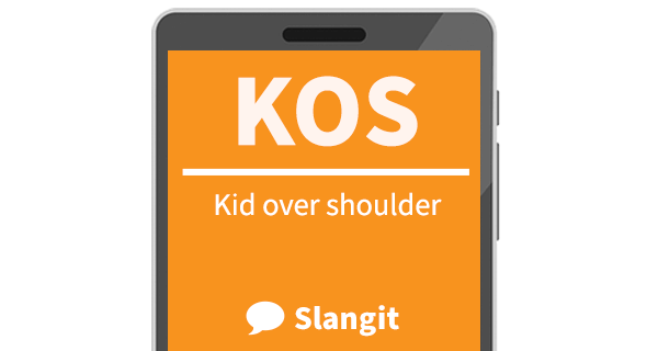 KOS means &quot;kid over shoulder&quot;