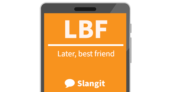 LBF means &quot;later, best friend&quot;