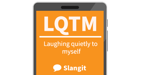 LQTM means &quot;laughing quietly to myself&quot;