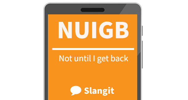 NUIGB means &quot;not until I get back&quot;