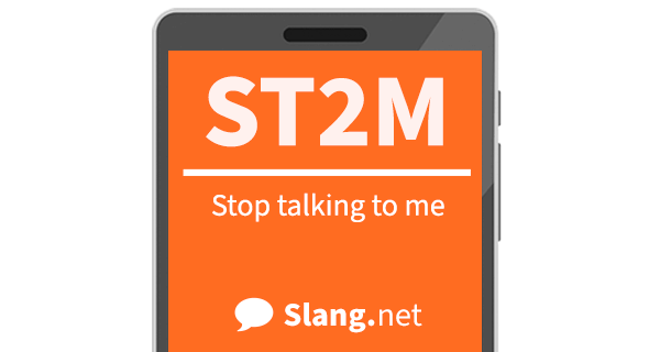 ST2M means &quot;stop talking to me&quot;
