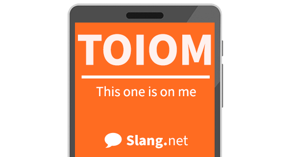 TOIOM means &quot;this one is on me&quot;