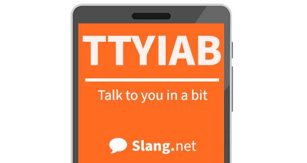 TTYIAB means &quot;talk to you in a bit&quot;