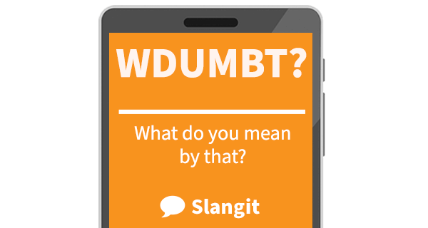 WDUMBT means &quot;what do you mean by that&quot;
