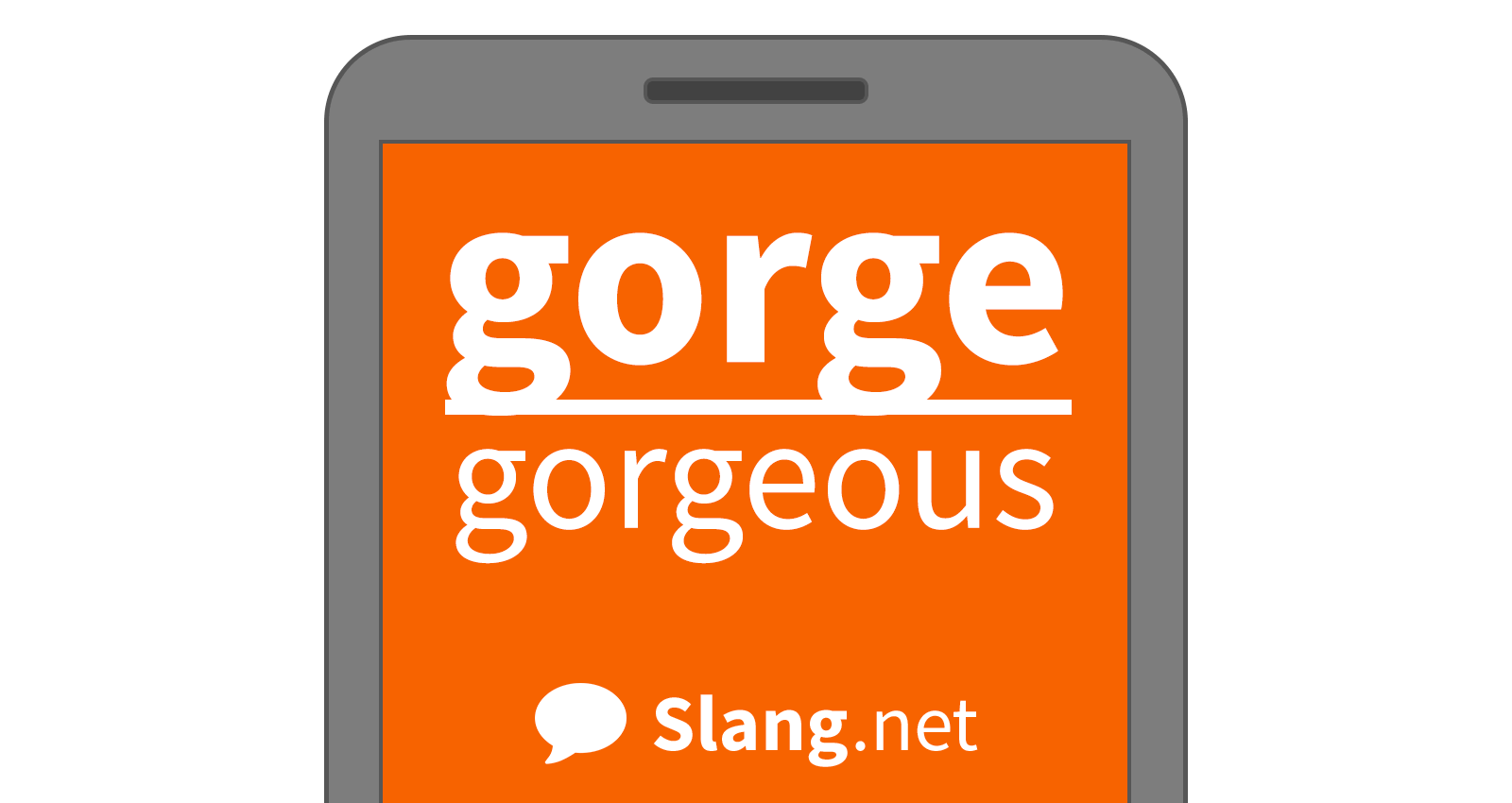 You may see gorge in messages and online, and hear it in real life
